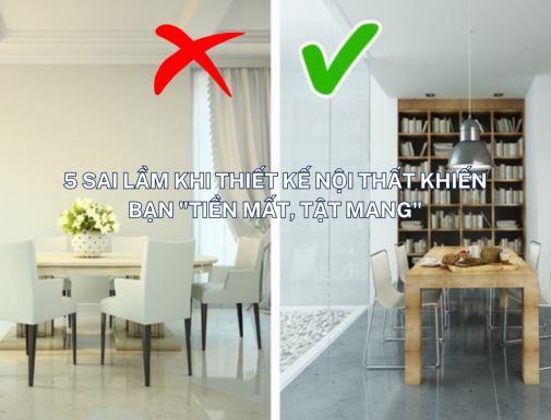5 SAI LẦM KHI THIẾT KẾ NỘI THẤT KHIẾN BẠN "TIỀN MẤT, TẬT MANG"